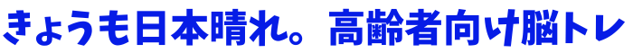 きょうも日本晴れ。高齢者向け脳トレ